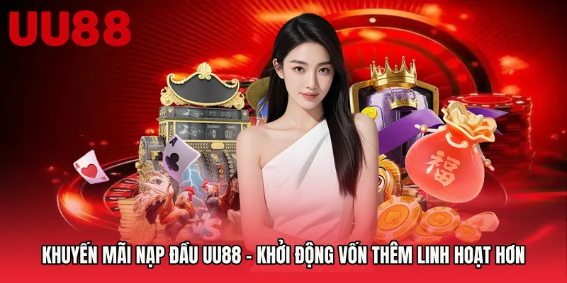 Khuyến Mãi Nạp Đầu UU88 - Khởi Động Vốn Thêm Linh Hoạt Hơn